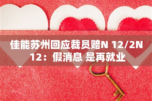 佳能苏州回应裁员赔N+12/2N+12：假消息 是再就业