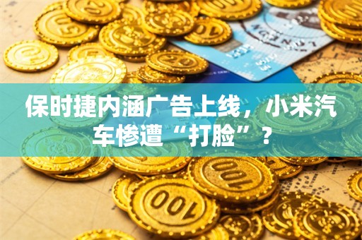 保时捷内涵广告上线，小米汽车惨遭“打脸”？