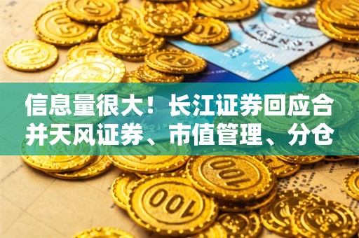 信息量很大！长江证券回应合并天风证券、市值管理、分仓佣金