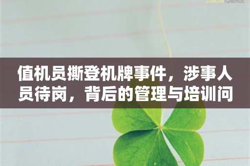 值机员撕登机牌事件，涉事人员待岗，背后的管理与培训问题