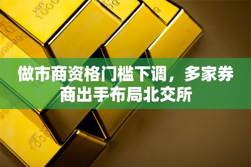 做市商资格门槛下调，多家券商出手布局北交所