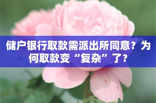 储户银行取款需派出所同意？为何取款变“复杂”了？