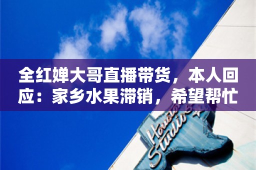 全红婵大哥直播带货，本人回应：家乡水果滞销，希望帮忙销售农产品