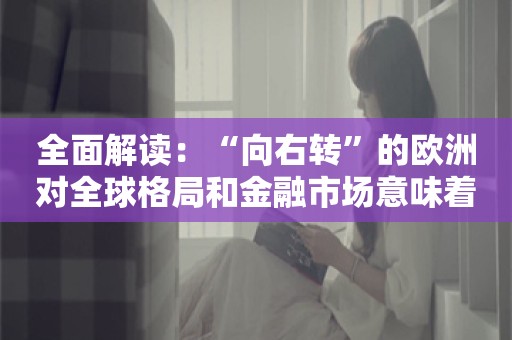 全面解读：“向右转”的欧洲对全球格局和金融市场意味着什么？