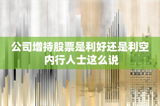 公司增持股票是利好还是利空 内行人士这么说