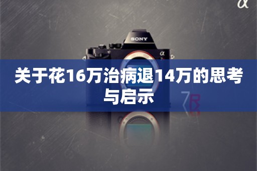 关于花16万治病退14万的思考与启示