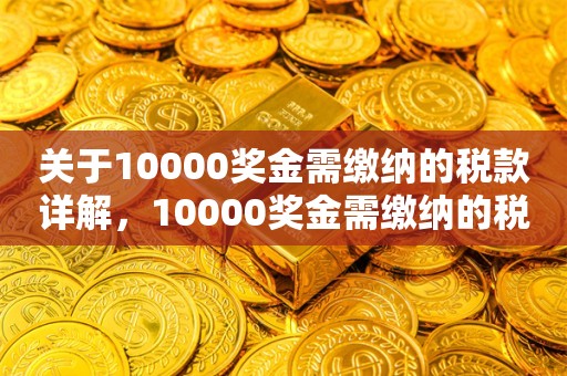 关于10000奖金需缴纳的税款详解，10000奖金需缴纳的税款详解