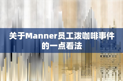 关于Manner员工泼咖啡事件的一点看法