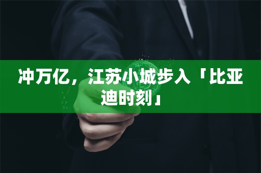 冲万亿，江苏小城步入「比亚迪时刻」