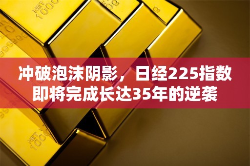 冲破泡沫阴影，日经225指数即将完成长达35年的逆袭