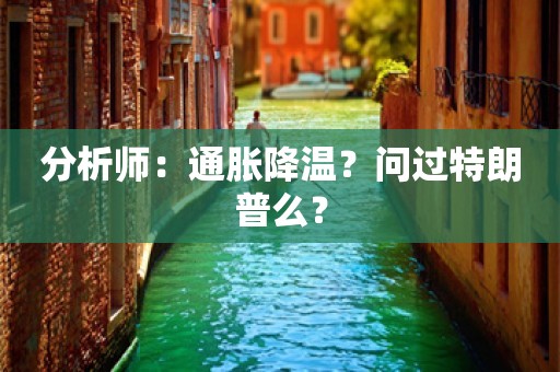 分析师：通胀降温？问过特朗普么？