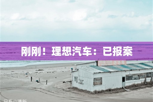 刚刚！理想汽车：已报案