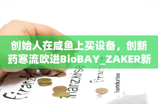 创始人在咸鱼上买设备，创新药寒流吹进BioBAY_ZAKER新闻