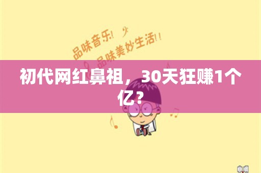 初代网红鼻祖，30天狂赚1个亿？