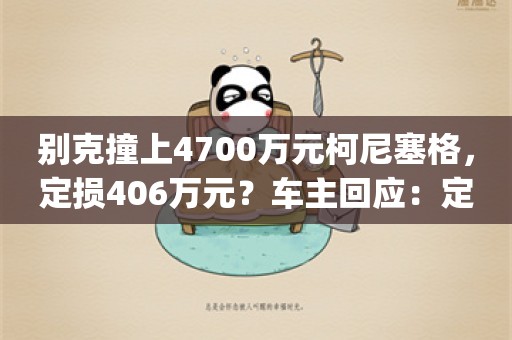 别克撞上4700万元柯尼塞格，定损406万元？车主回应：定损结果没出，不会为难对方_ZAKER新闻