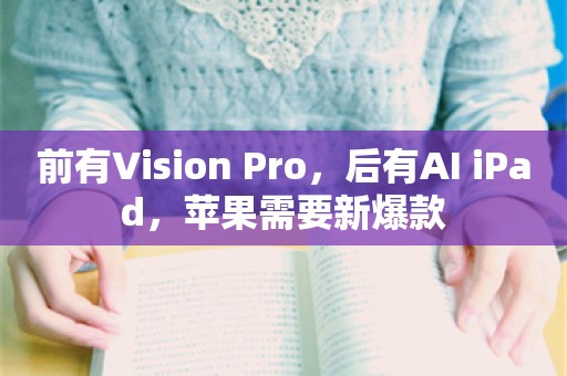 前有Vision Pro，后有AI iPad，苹果需要新爆款