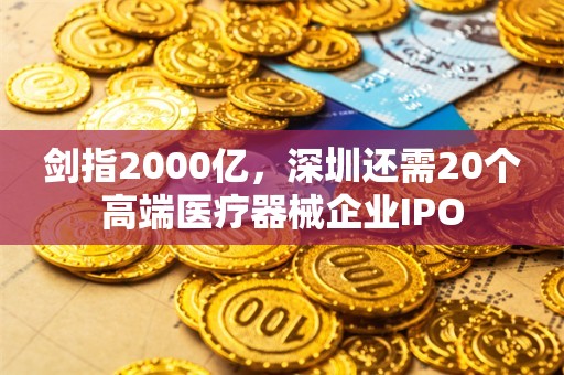 剑指2000亿，深圳还需20个高端医疗器械企业IPO