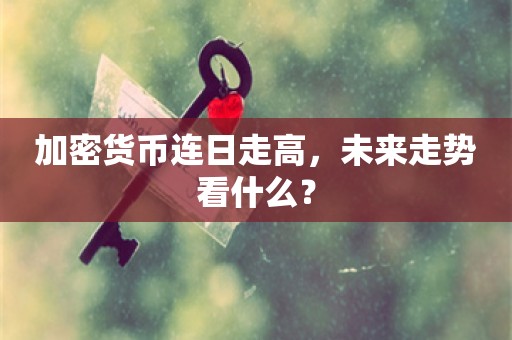 加密货币连日走高，未来走势看什么？