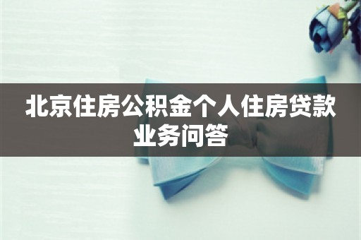 北京住房公积金个人住房贷款业务问答