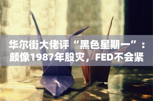 华尔街大佬评“黑色星期一”：颇像1987年股灾，FED不会紧急降息！