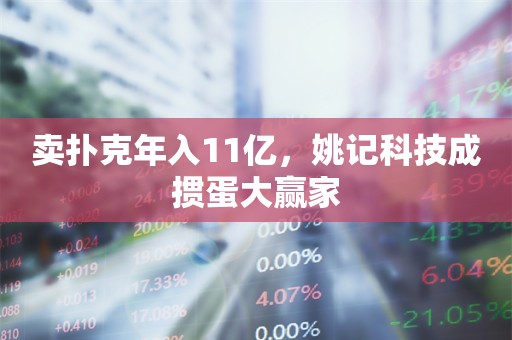 卖扑克年入11亿，姚记科技成掼蛋大赢家