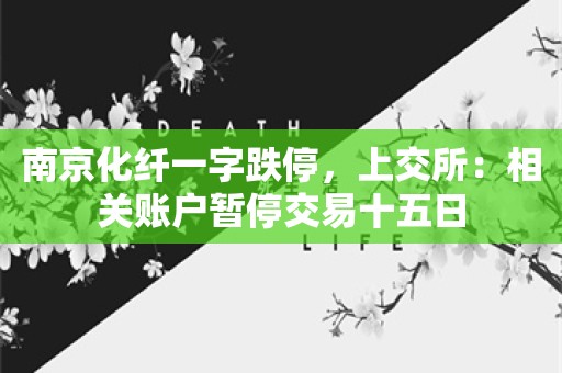 南京化纤一字跌停，上交所：相关账户暂停交易十五日