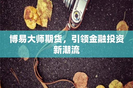 博易大师期货，引领金融投资新潮流