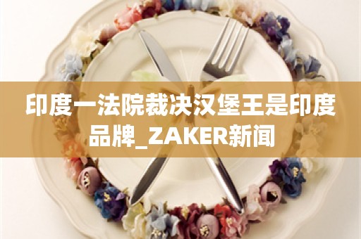 印度一法院裁决汉堡王是印度品牌_ZAKER新闻