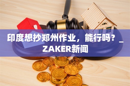 印度想抄郑州作业，能行吗？_ZAKER新闻