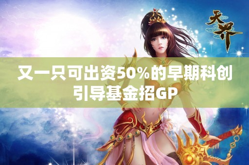 又一只可出资50%的早期科创引导基金招GP