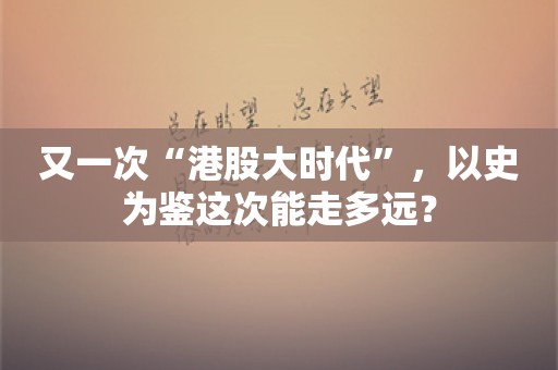 又一次“港股大时代”，以史为鉴这次能走多远？