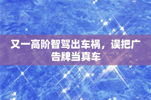 又一高阶智驾出车祸，误把广告牌当真车