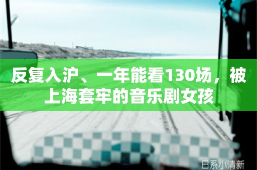 反复入沪、一年能看130场，被上海套牢的音乐剧女孩