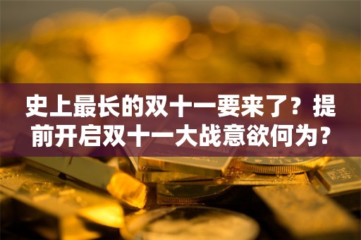 史上最长的双十一要来了？提前开启双十一大战意欲何为？