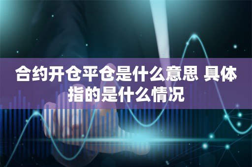 合约开仓平仓是什么意思 具体指的是什么情况