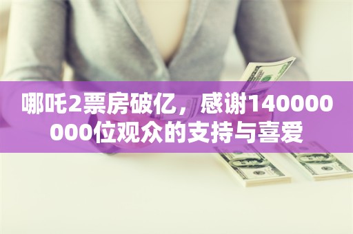 哪吒2票房破亿，感谢140000000位观众的支持与喜爱