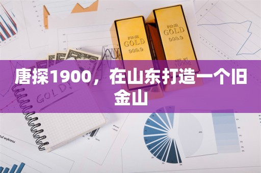 唐探1900，在山东打造一个旧金山