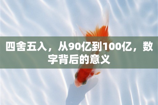 四舍五入，从90亿到100亿，数字背后的意义