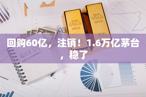 回购60亿，注销！1.6万亿茅台，稳了