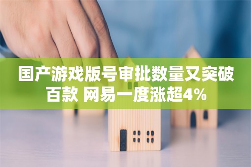 国产游戏版号审批数量又突破百款 网易一度涨超4%