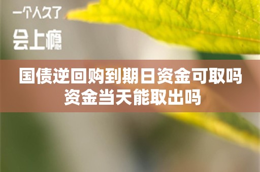 国债逆回购到期日资金可取吗 资金当天能取出吗