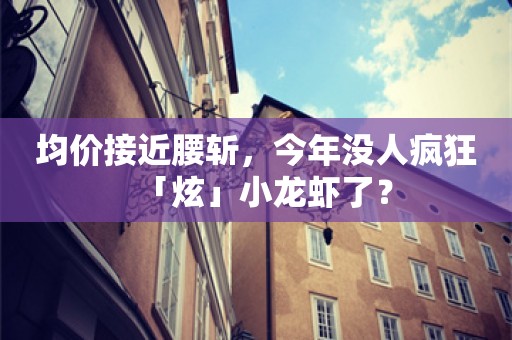 均价接近腰斩，今年没人疯狂「炫」小龙虾了？