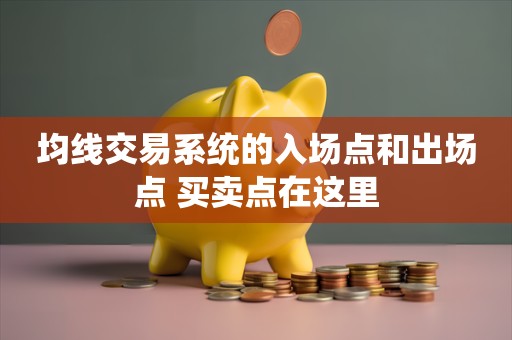 均线交易系统的入场点和出场点 买卖点在这里