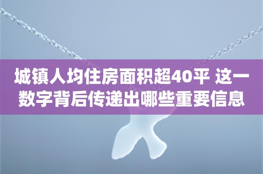 城镇人均住房面积超40平 这一数字背后传递出哪些重要信息？_ZAKER新闻