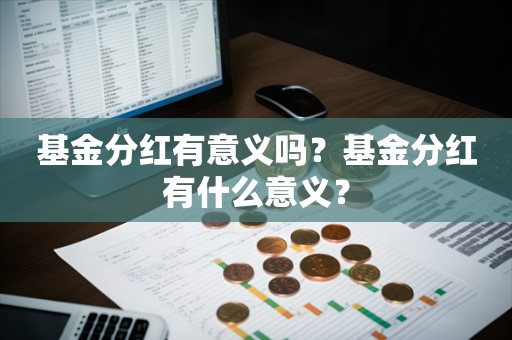 基金分红有意义吗？基金分红有什么意义？