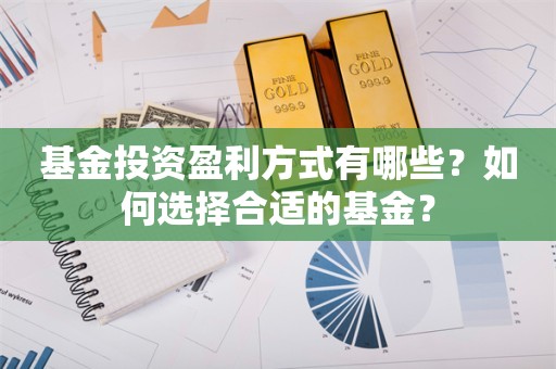 基金投资盈利方式有哪些？如何选择合适的基金？