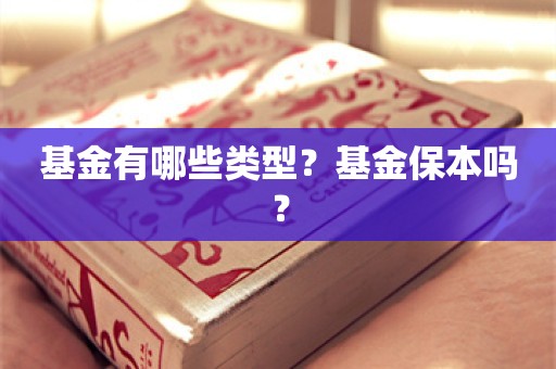 基金有哪些类型？基金保本吗？