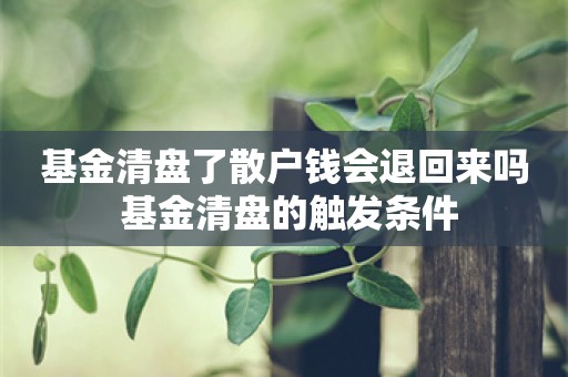 基金清盘了散户钱会退回来吗 基金清盘的触发条件