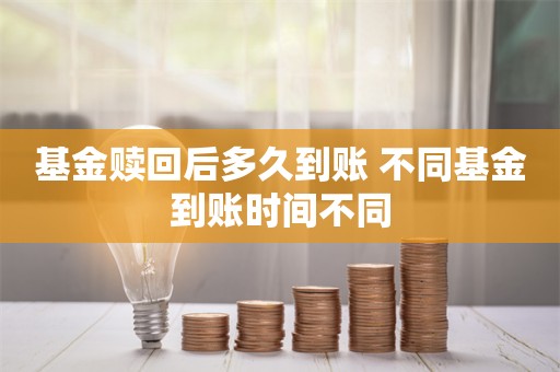 基金赎回后多久到账 不同基金到账时间不同