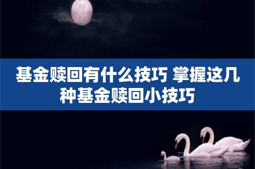 基金赎回有什么技巧 掌握这几种基金赎回小技巧